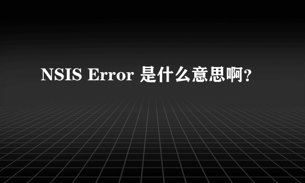 NSIS Error 是什么意思啊？