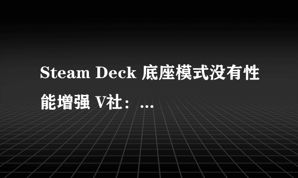 Steam Deck 底座模式没有性能增强 V社：专注移动领域