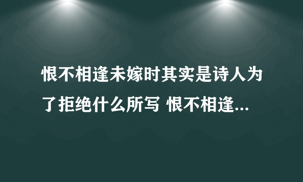 恨不相逢未嫁时其实是诗人为了拒绝什么所写 恨不相逢未嫁时是什么意思