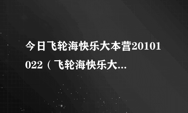 今日飞轮海快乐大本营20101022（飞轮海快乐大本营2010）