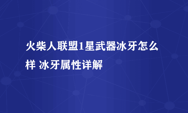 火柴人联盟1星武器冰牙怎么样 冰牙属性详解