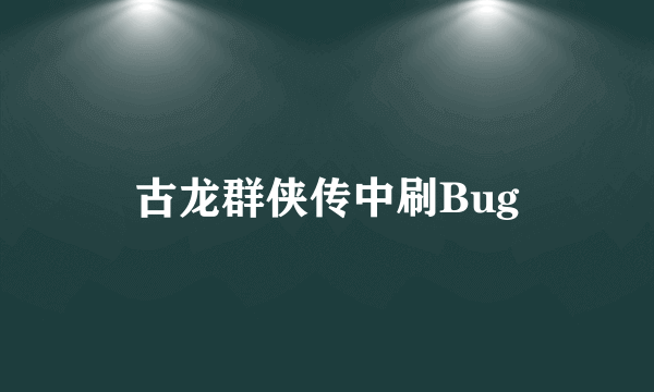 古龙群侠传中刷Bug