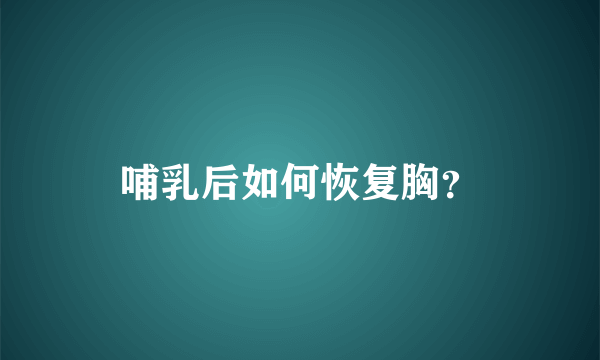 哺乳后如何恢复胸？