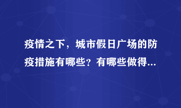 疫情之下，城市假日广场的防疫措施有哪些？有哪些做得好的地方和不好的地方？