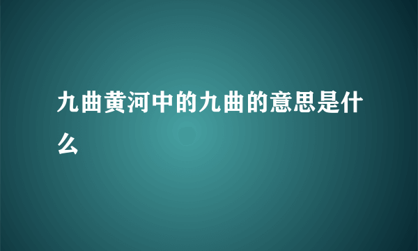 九曲黄河中的九曲的意思是什么