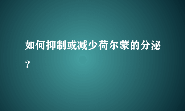 如何抑制或减少荷尔蒙的分泌？