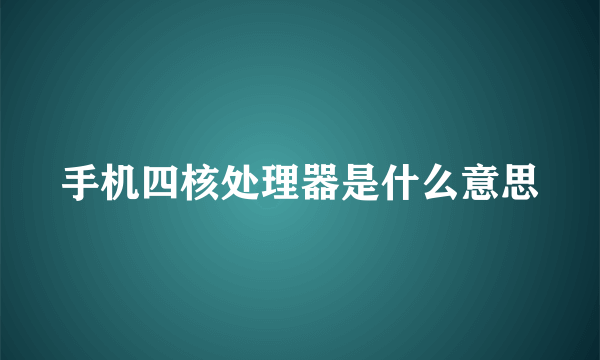 手机四核处理器是什么意思