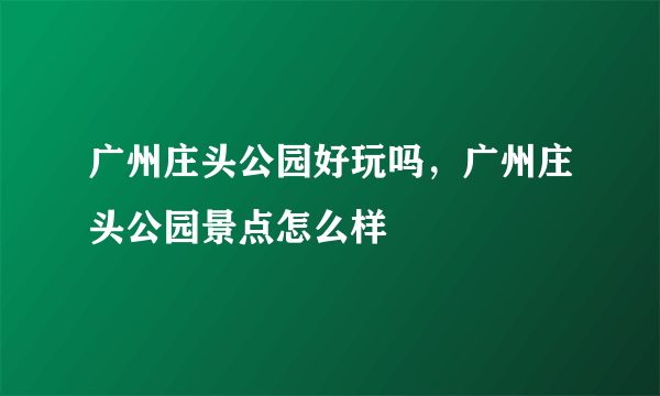 广州庄头公园好玩吗，广州庄头公园景点怎么样