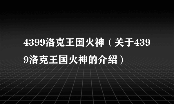 4399洛克王国火神（关于4399洛克王国火神的介绍）