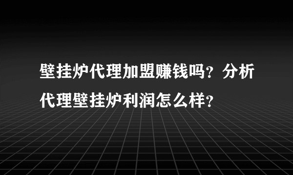 壁挂炉代理加盟赚钱吗？分析代理壁挂炉利润怎么样？