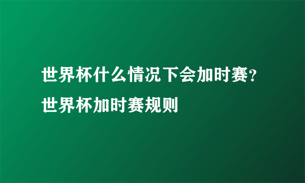 世界杯什么情况下会加时赛？世界杯加时赛规则