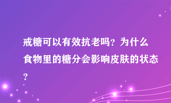 戒糖可以有效抗老吗？为什么食物里的糖分会影响皮肤的状态？