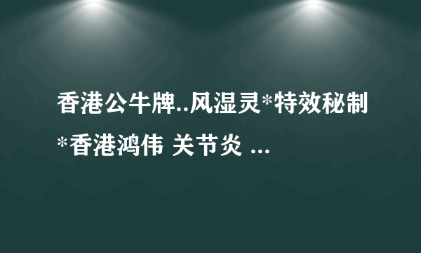 香港公牛牌..风湿灵*特效秘制*香港鸿伟 关节炎 风湿骨痛灵 对类风湿关节炎有效吗？哪些人不适应服用？