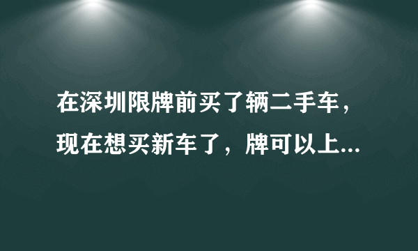 在深圳限牌前买了辆二手车，现在想买新车了，牌可以上到新车上吗