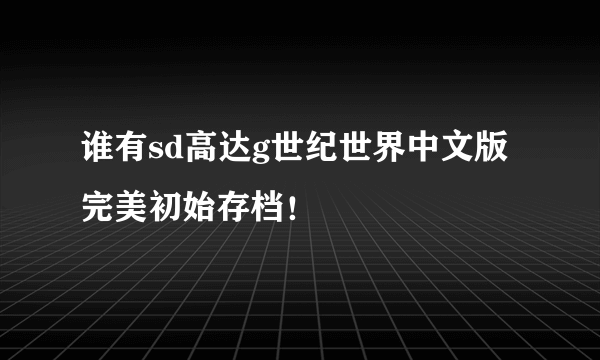 谁有sd高达g世纪世界中文版完美初始存档！