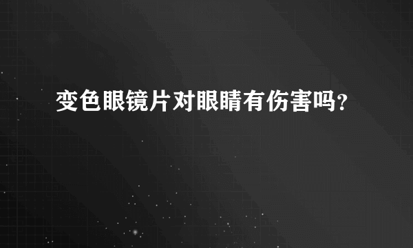 变色眼镜片对眼睛有伤害吗？