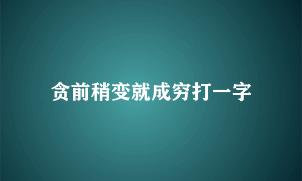 贪前稍变就成穷打一字