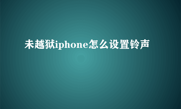 未越狱iphone怎么设置铃声