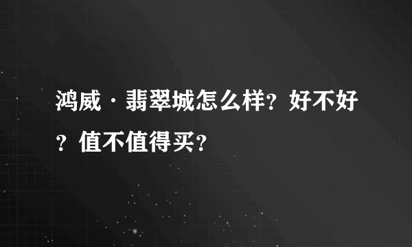 鸿威·翡翠城怎么样？好不好？值不值得买？