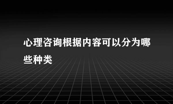 心理咨询根据内容可以分为哪些种类