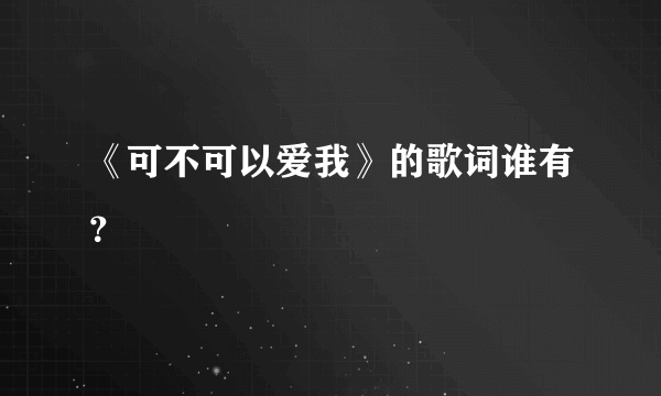 《可不可以爱我》的歌词谁有？