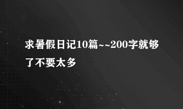 求暑假日记10篇~~200字就够了不要太多