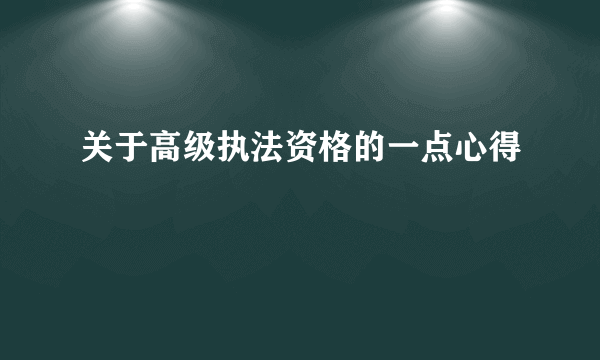 关于高级执法资格的一点心得