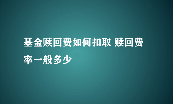 基金赎回费如何扣取 赎回费率一般多少