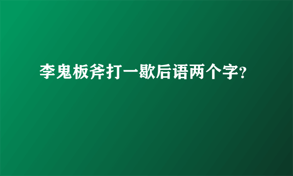 李鬼板斧打一歇后语两个字？