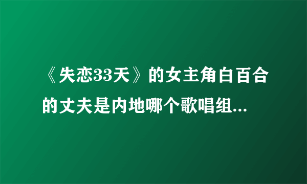 《失恋33天》的女主角白百合的丈夫是内地哪个歌唱组合的成员？