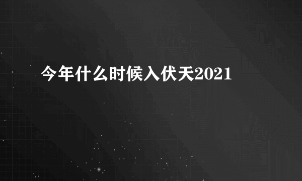 今年什么时候入伏天2021