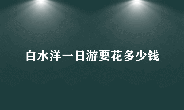 白水洋一日游要花多少钱