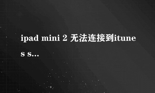 ipad mini 2 无法连接到itunes store怎么处理