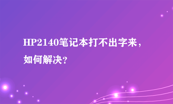 HP2140笔记本打不出字来，如何解决？