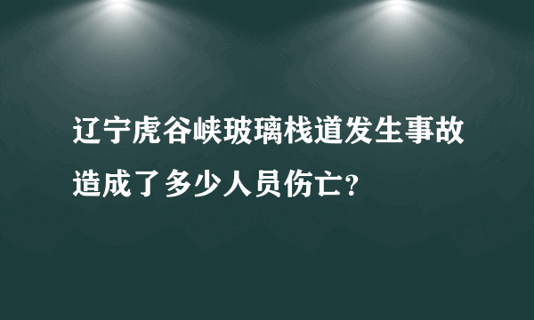 辽宁虎谷峡玻璃栈道发生事故造成了多少人员伤亡？