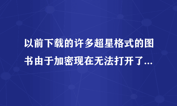 以前下载的许多超星格式的图书由于加密现在无法打开了，求救？