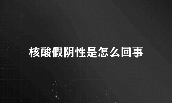 核酸假阴性是怎么回事