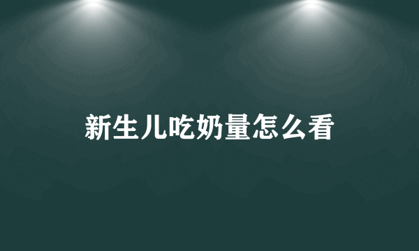 新生儿吃奶量怎么看