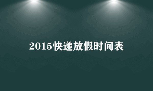 2015快递放假时间表