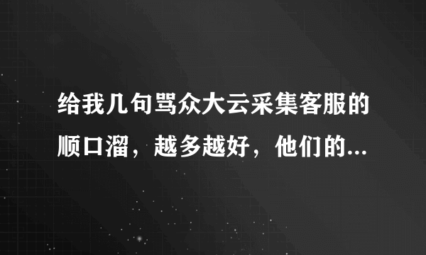 给我几句骂众大云采集客服的顺口溜，越多越好，他们的软件骗钱没法用