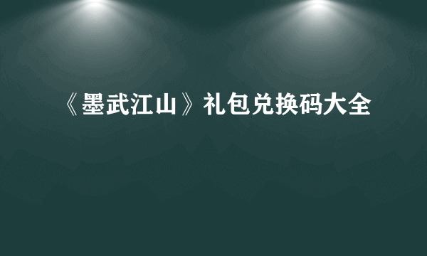 《墨武江山》礼包兑换码大全