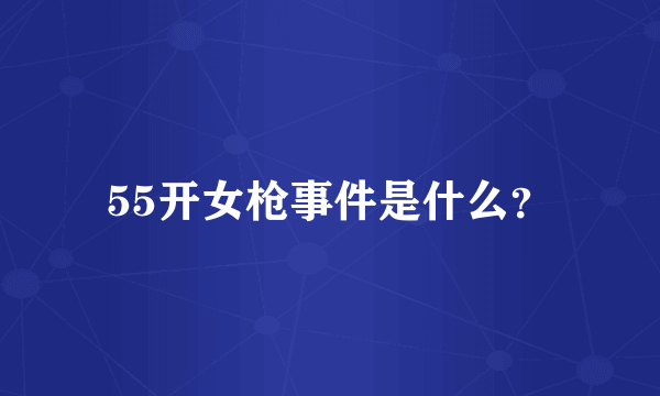 55开女枪事件是什么？