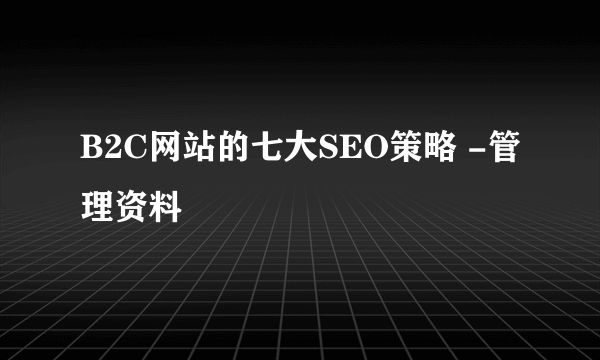 B2C网站的七大SEO策略 -管理资料