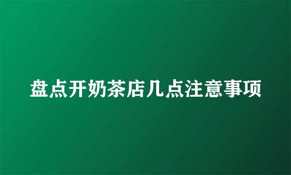 盘点开奶茶店几点注意事项