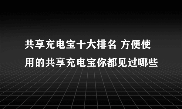 共享充电宝十大排名 方便使用的共享充电宝你都见过哪些