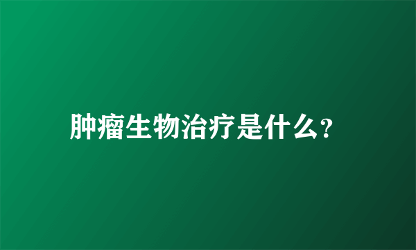 肿瘤生物治疗是什么？