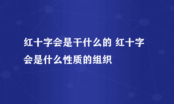 红十字会是干什么的 红十字会是什么性质的组织