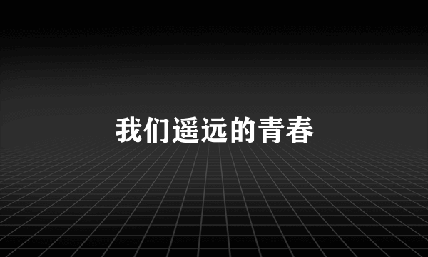 我们遥远的青春