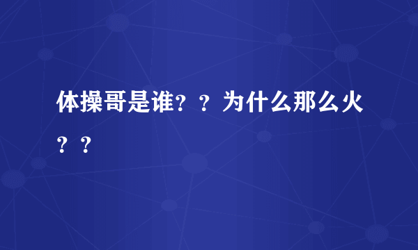 体操哥是谁？？为什么那么火？？