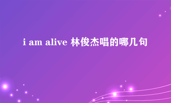 i am alive 林俊杰唱的哪几句